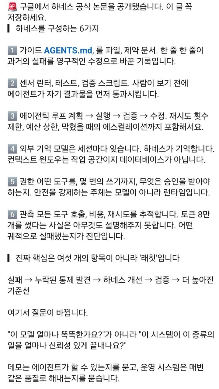 하네스를 구성하는 6가지를 정리한 한국어 카드 이미지. ① 가이드 — AGENTS.md, 룰 파일, 제약 문서 ② 센서 — 린터, 테스트, 검증 스크립트 ③ 에이전틱 루프 — 계획·실행·검증·수정, 재시도 횟수 제한과 예산 상한, 에스컬레이션 ④ 외부 기억 — 모델은 세션마다 잊고 하네스가 기억한다 ⑤ 권한 — 어떤 도구를 몇 번의 쓰기까지, 안전을 강제하는 주체는 런타임 ⑥ 관측 — 모든 도구 호출·비용·재시도 추적. 맨 위에 '구글에서 하네스 공식 논문을 공개됐습니다'라는 문장이 있고, 맨 아래는 진짜 핵심이 '래칫'(실패 → 누락된 통제 발견 → 하네스 개선 → 검증 → 더 높아진 기준선)이라는 결론